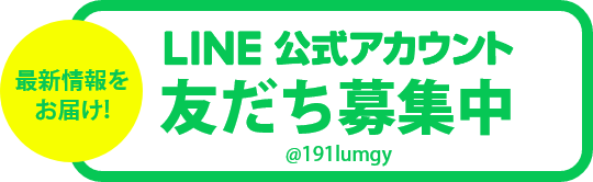 最新情報をお届け！LINE公式アカウント友だち募集中 @191lumgy