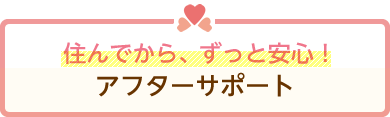 住んでから、ずっと安心！アフターサポート