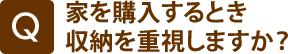 家を購入するとき収納を重視しますか？