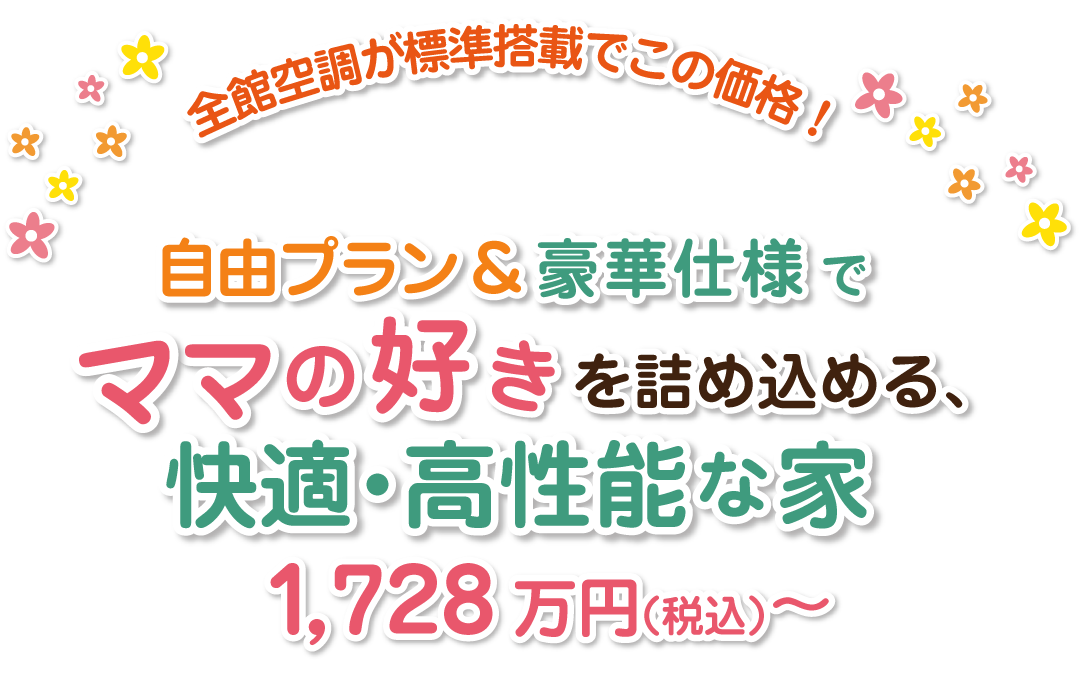 全館空調が標準搭載でこの価格!自由プラン&豪華仕様でママの好きを詰め込める、快適・高性能な家1,728万円(税込)~
