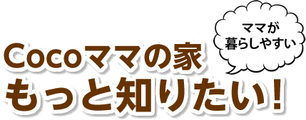 Cocoママの家もっと知りたい！