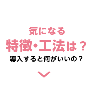 気になる特徴・工法は？導入すると何がいいの？